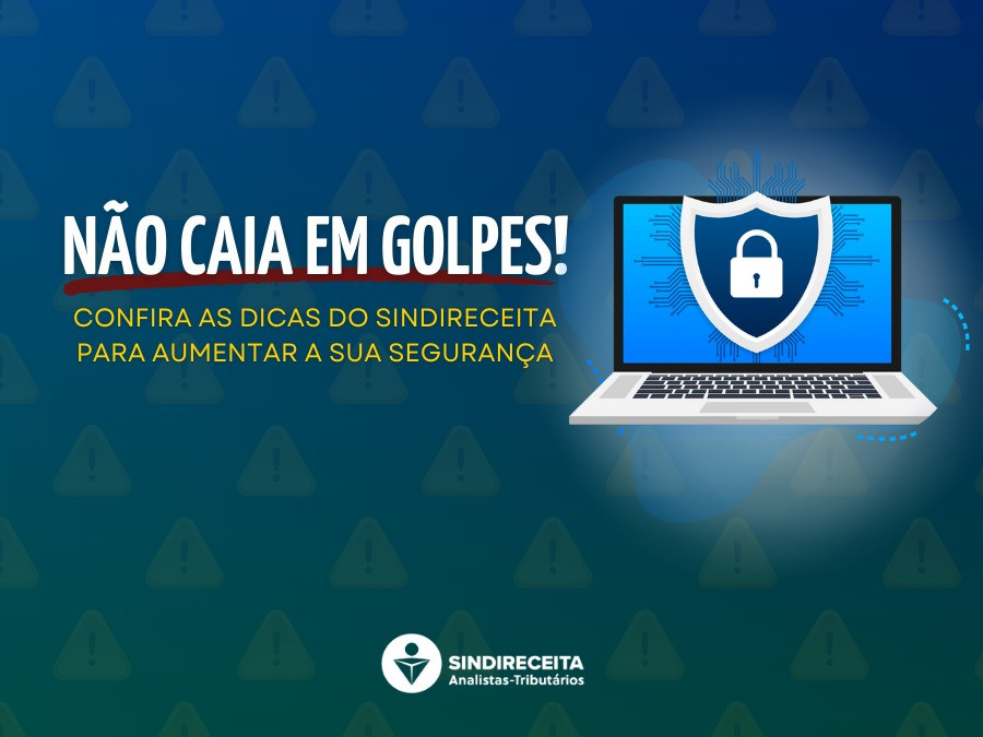 Não caia em golpes! Confira as dicas do Sindireceita para aumentar a sua segurança